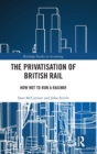 The Privatisation of British Rail : How Not to Run a Railway - Book