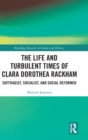The Life and Turbulent Times of Clara Dorothea Rackham : Suffragist, Socialist, and Social Reformer - Book