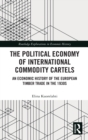 The Political Economy of International Commodity Cartels : An Economic History of the European Timber Trade in the 1930s - Book
