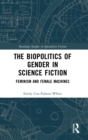 The Biopolitics of Gender in Science Fiction : Feminism and Female Machines - Book