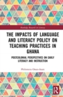 The Impacts of Language and Literacy Policy on Teaching Practices in Ghana : Postcolonial Perspectives on Early Literacy and Instruction - Book