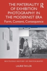 The Materiality of Exhibition Photography in the Modernist Era : Form, Content, Consequence - Book