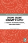 Grading Student Midwives’ Practice : A Case Study Exploring Relationships, Identity and Authority - Book
