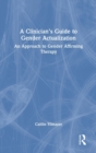 A Clinician's Guide to Gender Actualization : An Approach to Gender Affirming Therapy - Book