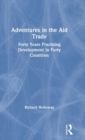 Adventures in the Aid Trade : Forty Years Practising Development in Forty Countries - Book