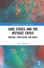 Care Ethics and the Refugee Crisis : Emotions, Contestation, and Agency - Book