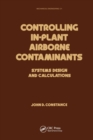 Controlling In-Plant Airborne Contaminants : Systems Design and Calculations - Book