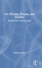 Art Therapy, Dreams, and Healing : Beyond the Looking Glass - Book
