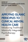 Applying Islamic Principles to Clinical Mental Health Care : Introducing Traditional Islamically Integrated Psychotherapy - Book