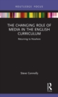 The Changing Role of Media in the English Curriculum : Returning to Nowhere - Book