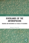 Riverlands of the Anthropocene : Walking Our Waterways as Places of Becoming - Book