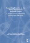 Supporting Students on the Autism Spectrum in Inclusive Schools : A Practical Guide to Implementing Evidence-Based Approaches - Book