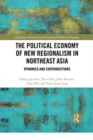 The Political Economy of New Regionalism in Northeast Asia : Dynamics and Contradictions - Book