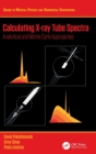 Calculating X-ray Tube Spectra : Analytical and Monte Carlo Approaches - Book