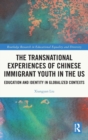 The Transnational Experiences of Chinese Immigrant Youth in the US : Education and Identity in Globalized Contexts - Book