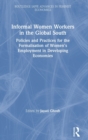 Informal Women Workers in the Global South : Policies and Practices for the Formalisation of Women's Employment in Developing Economies - Book