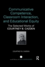 Communicative Competence, Classroom Interaction, and Educational Equity : The Selected Works of Courtney B. Cazden - Book