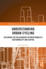 Understanding Urban Cycling : Exploring the Relationship Between Mobility, Sustainability and Capital - Book
