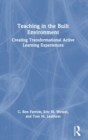 Teaching in the Built Environment : Creating Transformational Active Learning Experiences - Book