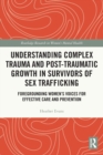 Understanding Complex Trauma and Post-Traumatic Growth in Survivors of Sex Trafficking : Foregrounding Women’s Voices for Effective Care and Prevention - Book