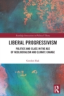 Liberal Progressivism : Politics and Class in the Age of Neoliberalism and Climate Change - Book