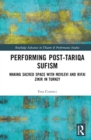 Performing Post-Tariqa Sufism : Making Sacred Space with Mevlevi and Rifai Zikir in Turkey - Book