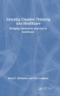 Injecting Creative Thinking into Healthcare : Bringing innovative practice to healthcare - Book