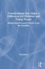 Conversations that Make a Difference for Children and Young People : Relationship-Focused Practice from the Frontline - Book