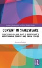 Consent in Shakespeare : What Women Do and Don’t Say and Do in Shakespeare’s Mediterranean Comedies and Origin Stories - Book