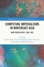 Competing Imperialisms in Northeast Asia : New Perspectives, 1894-1953 - Book
