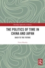 The Politics of Time in China and Japan : Back to the Future - Book