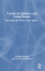 Trauma in Children and Young People : Reaching the Heart of the Matter - Book