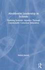Abolitionist Leadership in Schools : Undoing Systemic Injustice Through Communally Conscious Education - Book