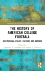 The History of American College Football : Institutional Policy, Culture, and Reform - Book