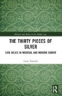 The Thirty Pieces of Silver : Coin Relics in Medieval and Modern Europe - Book
