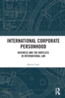 International Corporate Personhood : Business and the Bodyless in International Law - Book