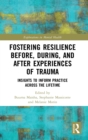 Fostering Resilience Before, During, and After Experiences of Trauma : Insights to Inform Practice Across the Lifetime - Book
