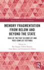 Memory Fragmentation from Below and Beyond the State : Uses of the Past in Conflict and Post-conflict Settings - Book