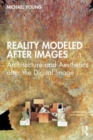 Reality Modeled After Images : Architecture and Aesthetics after the Digital Image - Book