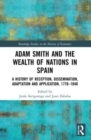 Adam Smith and The Wealth of Nations in Spain : A History of Reception, Dissemination, Adaptation and Application, 1777-1840 - Book