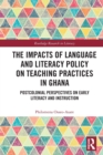 The Impacts of Language and Literacy Policy on Teaching Practices in Ghana : Postcolonial Perspectives on Early Literacy and Instruction - Book