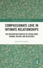 Compassionate Love in Intimate Relationships : The Integration Process of Sexual Mass Trauma, Racism, and Resilience - Book