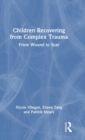 Children Recovering from Complex Trauma : From Wound to Scar - Book