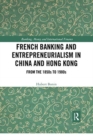 French Banking and Entrepreneurialism in China and Hong Kong : From the 1850s to 1980s - Book