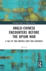Anglo-Chinese Encounters Before the Opium War : A Tale of Two Empires Over Two Centuries - Book