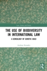 The Use of Biodiversity in International Law : A Genealogy of Genetic Gold - Book