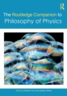 The Routledge Companion to Philosophy of Physics - Book