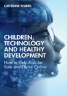 Children, Technology and Healthy Development : How to help kids be safe and thrive online - Book