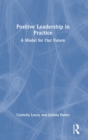 Positive Leadership in Practice : A Model for Our Future - Book
