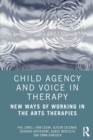 Child Agency and Voice in Therapy : New Ways of Working in the Arts Therapies - Book
